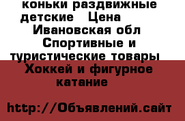 коньки раздвижные детские › Цена ­ 800 - Ивановская обл. Спортивные и туристические товары » Хоккей и фигурное катание   